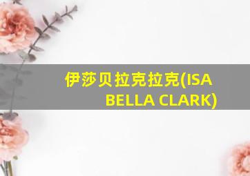 伊莎贝拉克拉克(ISABELLA CLARK)